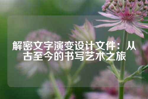 解密文字演变设计文件：从古至今的书写艺术之旅