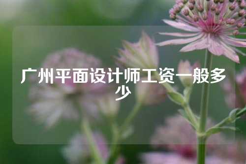 广州平面设计师工资一般多少