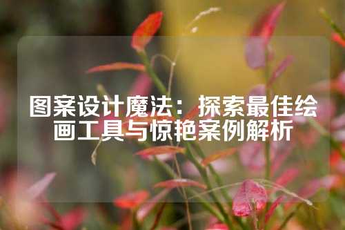 图案设计魔法:探索最佳绘画工具与惊艳案例解析