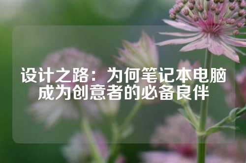 设计之路：为何笔记本电脑成为创意者的必备良伴