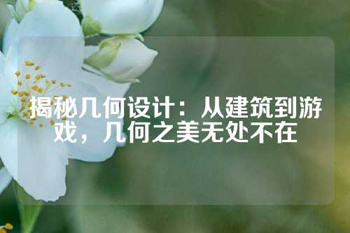 揭秘几何设计：从建筑到游戏，几何之美无处不在