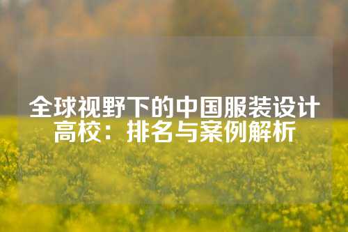 全球视野下的中国服装设计高校：排名与案例解析