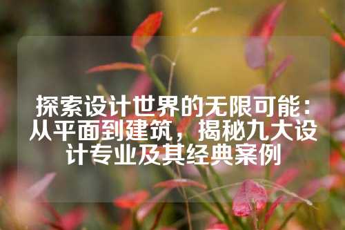 探索设计世界的无限可能：从平面到建筑，揭秘九大设计专业及其经典案例