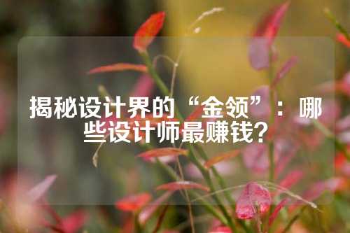 揭秘设计界的“金领”：哪些设计师最赚钱？