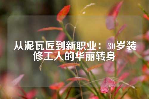从泥瓦匠到新职业：30岁装修工人的华丽转身