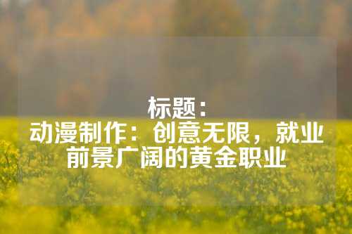 标题：
动漫制作：创意无限，就业前景广阔的黄金职业