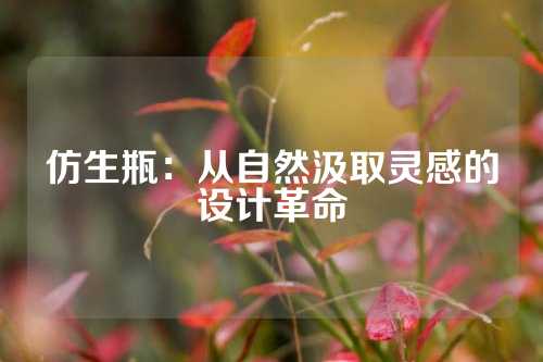 仿生瓶：从自然汲取灵感的设计革命