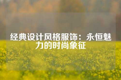 经典设计风格服饰：永恒魅力的时尚象征