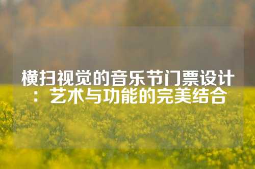横扫视觉的音乐节门票设计：艺术与功能的完美结合