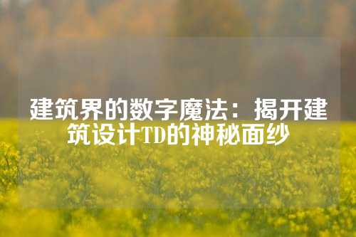建筑界的数字魔法：揭开建筑设计TD的神秘面纱