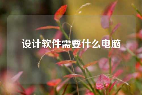 设计软件需要什么电脑