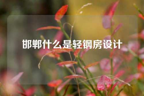 邯郸什么是轻钢房设计
