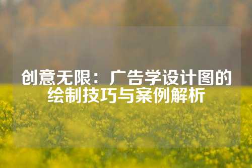 创意无限：广告学设计图的绘制技巧与案例解析