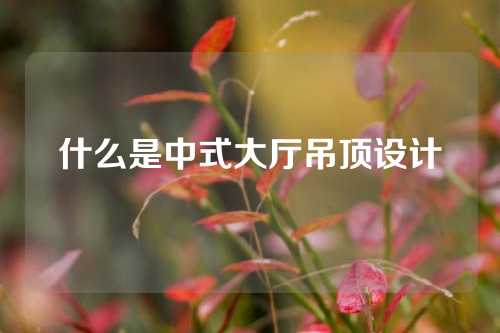 什么是中式大厅吊顶设计