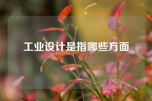 工业设计是指哪些方面
