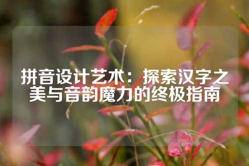 拼音设计艺术：探索汉字之美与音韵魔力的终极指南