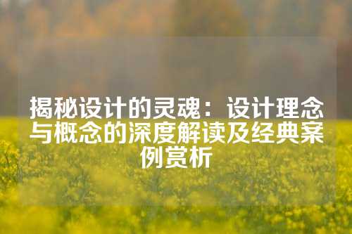 揭秘设计的灵魂：设计理念与概念的深度解读及经典案例赏析