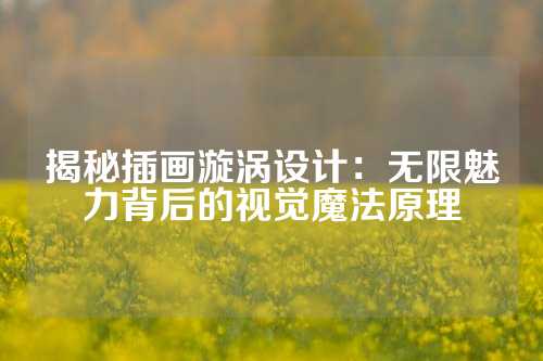 揭秘插画漩涡设计：无限魅力背后的视觉魔法原理