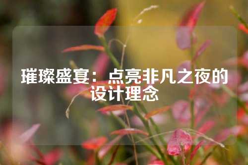 璀璨盛宴：点亮非凡之夜的设计理念