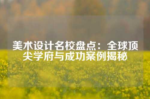 美术设计名校盘点：全球顶尖学府与成功案例揭秘