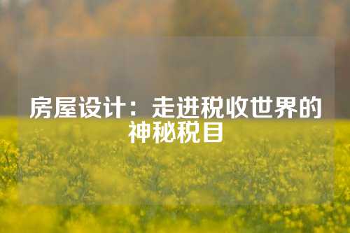 房屋设计：走进税收世界的神秘税目