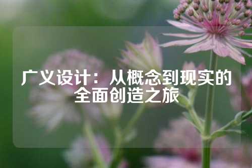 广义设计：从概念到现实的全面创造之旅
