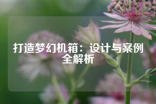打造梦幻机箱：设计与案例全解析