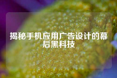 揭秘手机应用广告设计的幕后黑科技
