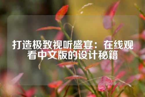 打造极致视听盛宴：在线观看中文版的设计秘籍
