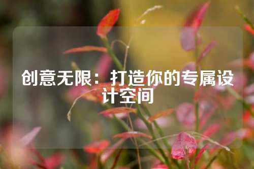 创意无限：打造你的专属设计空间