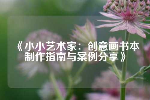 《小小艺术家：创意画书本制作指南与案例分享》