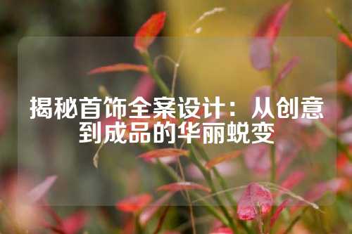 揭秘首饰全案设计：从创意到成品的华丽蜕变