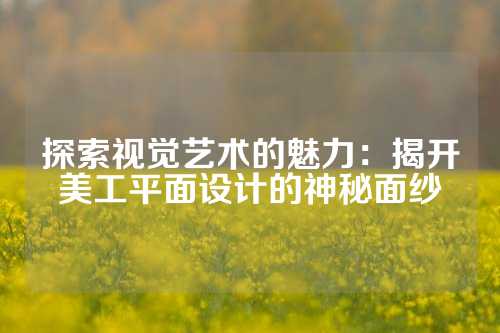探索视觉艺术的魅力:揭开美工平面设计的神秘面纱