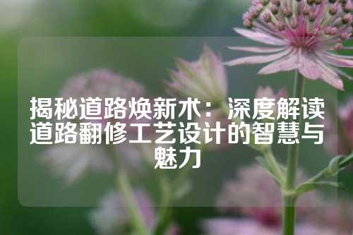 揭秘道路焕新术：深度解读道路翻修工艺设计的智慧与魅力