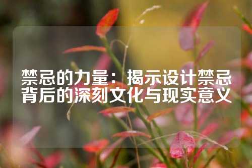 禁忌的力量：揭示设计禁忌背后的深刻文化与现实意义