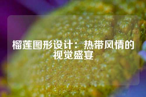榴莲图形设计：热带风情的视觉盛宴