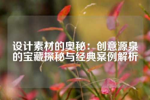 设计素材的奥秘：创意源泉的宝藏探秘与经典案例解析