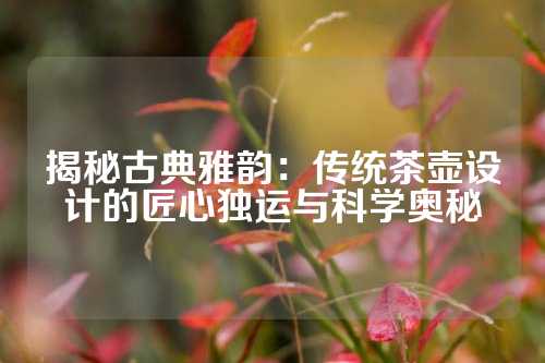 揭秘古典雅韵：传统茶壶设计的匠心独运与科学奥秘