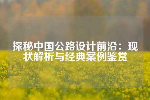 探秘中国公路设计前沿：现状解析与经典案例鉴赏