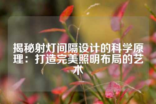 揭秘射灯间隔设计的科学原理：打造完美照明布局的艺术