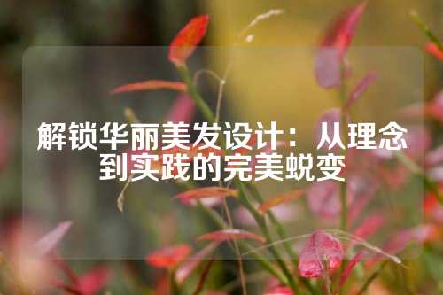解锁华丽美发设计：从理念到实践的完美蜕变