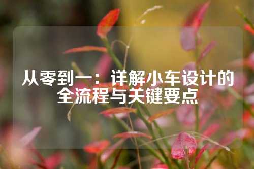 从零到一：详解小车设计的全流程与关键要点