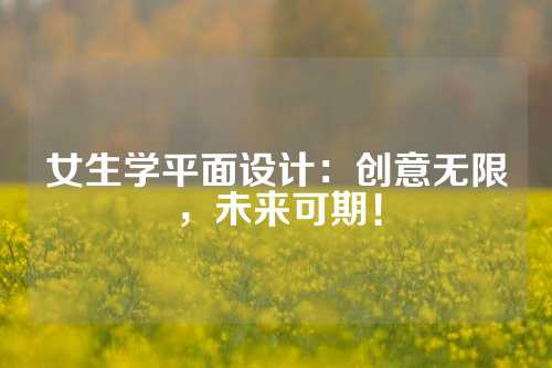 女生学平面设计：创意无限，未来可期！