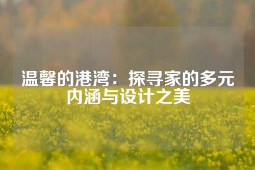 温馨的港湾：探寻家的多元内涵与设计之美