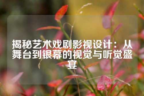 揭秘艺术戏剧影视设计：从舞台到银幕的视觉与听觉盛宴