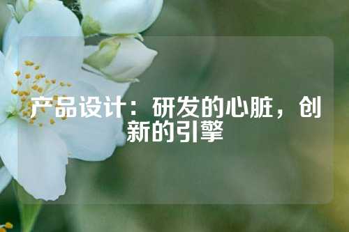 产品设计：研发的心脏，创新的引擎