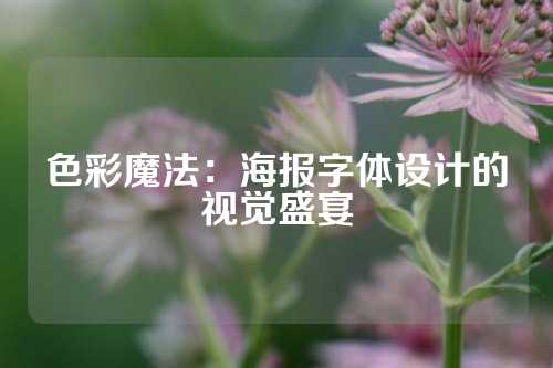 色彩魔法：海报字体设计的视觉盛宴