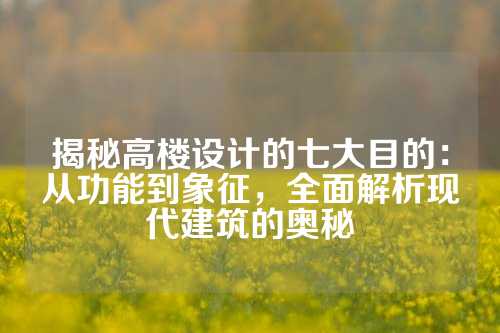 揭秘高楼设计的七大目的：从功能到象征，全面解析现代建筑的奥秘