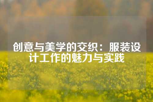 创意与美学的交织：服装设计工作的魅力与实践