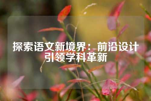 探索语文新境界:前沿设计引领学科革新